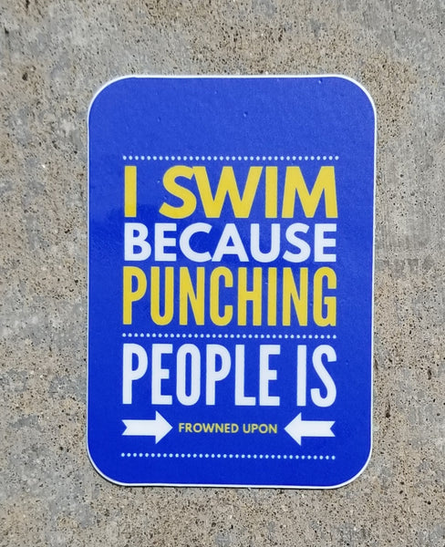 I SWIM BECAUSE PUNCHING PEOPLE swim sticker, vinyl, waterproof